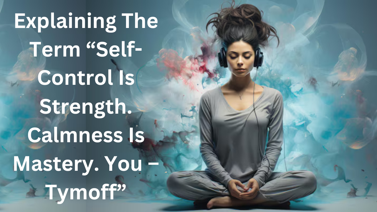 Explaining The Term “Self-Control Is Strength. Calmness Is Mastery. You – Tymoff”