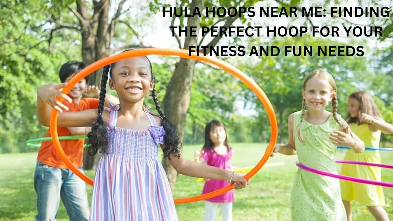Hula Hoops Near Me: Finding the Perfect Hoop for Your Fitness and Fun Needs